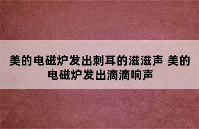 美的电磁炉发出刺耳的滋滋声 美的电磁炉发出滴滴响声